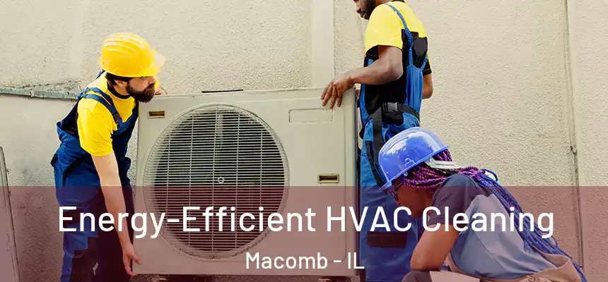  Energy-Efficient HVAC Cleaning Macomb - IL